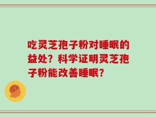 吃灵芝孢子粉对睡眠的益处？科学证明灵芝孢子粉能改善睡眠？