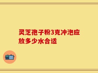 灵芝孢子粉3克冲泡应放多少水合适