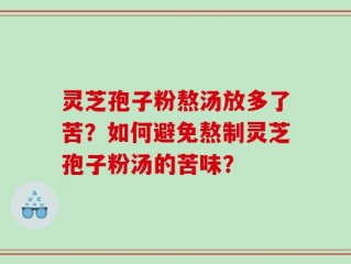 灵芝孢子粉熬汤放多了苦？如何避免熬制灵芝孢子粉汤的苦味？