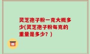 灵芝孢子粉一克大概多少(灵芝孢子粉每克的重量是多少？)