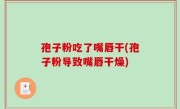 孢子粉吃了嘴唇干(孢子粉导致嘴唇干燥)