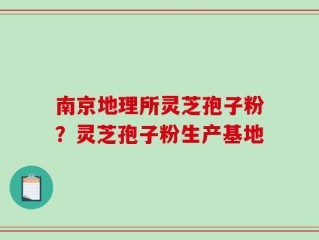 南京地理所灵芝孢子粉？灵芝孢子粉生产基地