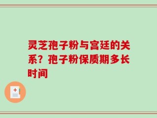 灵芝孢子粉与宫廷的关系？孢子粉保质期多长时间