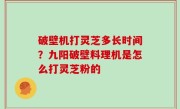 破壁机打灵芝多长时间？九阳破壁料理机是怎么打灵芝粉的
