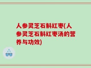 人参灵芝石斛红枣(人参灵芝石斛红枣汤的营养与功效)