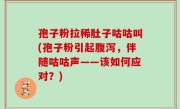 孢子粉拉稀肚子咕咕叫(孢子粉引起腹泻，伴随咕咕声——该如何应对？)