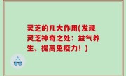 灵芝的几大作用(发现灵芝神奇之处：益气养生、提高免疫力！)