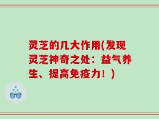 灵芝的几大作用(发现灵芝神奇之处：益气养生、提高免疫力！)