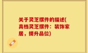 关于灵芝摆件的描述(高档灵芝摆件：装饰家居，提升品位)