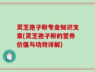 灵芝孢子粉专业知识文章(灵芝孢子粉的营养价值与功效详解)