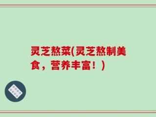 灵芝熬菜(灵芝熬制美食，营养丰富！)