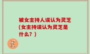被女主持人误认为灵芝(女主持误认为灵芝是什么？)