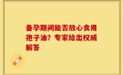 备孕期间能否放心食用孢子油？专家给出权威解答