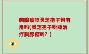 胸腺瘤吃灵芝孢子粉有用吗(灵芝孢子粉能治疗胸腺瘤吗？)
