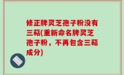 修正牌灵芝孢子粉没有三萜(重新命名牌灵芝孢子粉，不再包含三萜成分)