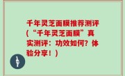 千年灵芝面膜推荐测评(“千年灵芝面膜”真实测评：功效如何？体验分享！)