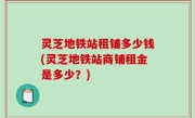 灵芝地铁站租铺多少钱(灵芝地铁站商铺租金是多少？)