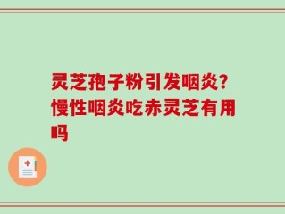 灵芝孢子粉引发咽炎？慢性咽炎吃赤灵芝有用吗