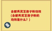 合肥秀灵芝孢子粉功效(合肥秀灵芝孢子粉的功效是什么？)