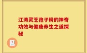 江涛灵芝孢子粉的神奇功效与健康养生之道探秘