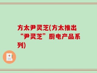 方太尹灵芝(方太推出“尹灵芝”厨电产品系列)