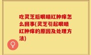 吃灵芝后眼睛红肿痒怎么回事(灵芝引起眼睛红肿痒的原因及处理方法)