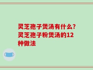 灵芝孢子煲汤有什么？灵芝孢子粉煲汤的12种做法