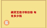 藏灵芝孢子粉价格 每克多少钱