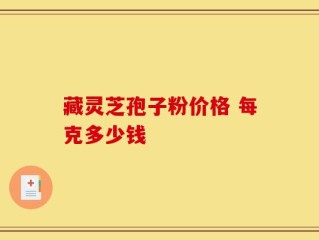 藏灵芝孢子粉价格 每克多少钱