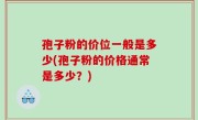 孢子粉的价位一般是多少(孢子粉的价格通常是多少？)