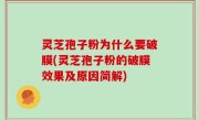 灵芝孢子粉为什么要破膜(灵芝孢子粉的破膜效果及原因简解)