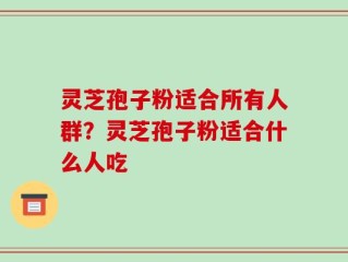 灵芝孢子粉适合所有人群？灵芝孢子粉适合什么人吃