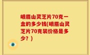 峨眉山灵芝片70克一盒的多少钱(峨眉山灵芝片70克装价格是多少？)