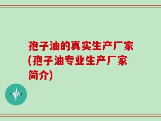 孢子油的真实生产厂家(孢子油专业生产厂家简介)