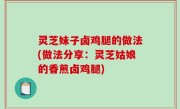 灵芝妹子卤鸡腿的做法(做法分享：灵芝姑娘的香煎卤鸡腿)