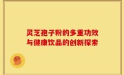 灵芝孢子粉的多重功效与健康饮品的创新探索