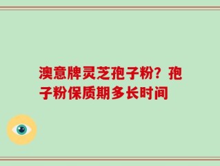澳意牌灵芝孢子粉？孢子粉保质期多长时间