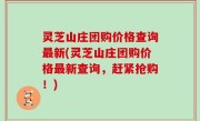 灵芝山庄团购价格查询最新(灵芝山庄团购价格最新查询，赶紧抢购！)