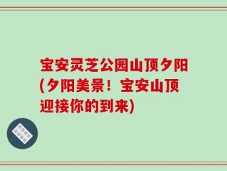 宝安灵芝公园山顶夕阳(夕阳美景！宝安山顶迎接你的到来)