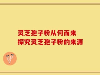 灵芝孢子粉从何而来 探究灵芝孢子粉的来源