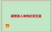 藏雪莲人参枸杞灵芝酒