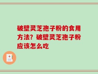 破壁灵芝孢子粉的食用方法？破壁灵芝孢子粉应该怎么吃