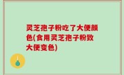 灵芝孢子粉吃了大便颜色(食用灵芝孢子粉致大便变色)