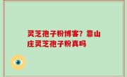 灵芝孢子粉博客？靠山庄灵芝孢子粉真吗