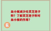 血小板减少吃灵芝孢子粉？了解灵芝孢子粉对血小板的作用？