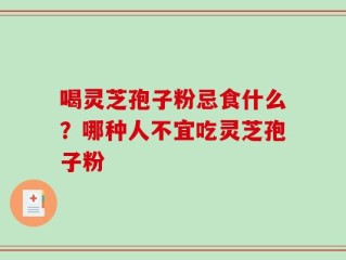 喝灵芝孢子粉忌食什么？哪种人不宜吃灵芝孢子粉