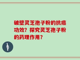 破壁灵芝孢子粉的抗癌功效？探究灵芝孢子粉的药理作用？