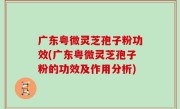 广东粤微灵芝孢子粉功效(广东粤微灵芝孢子粉的功效及作用分析)