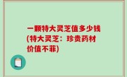 一颗特大灵芝值多少钱(特大灵芝：珍贵药材价值不菲)
