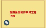 医院是否能开到灵芝孢子粉